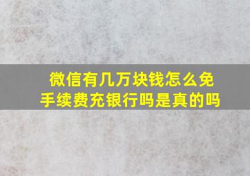 微信有几万块钱怎么免手续费充银行吗是真的吗