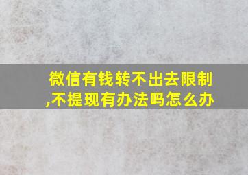 微信有钱转不出去限制,不提现有办法吗怎么办