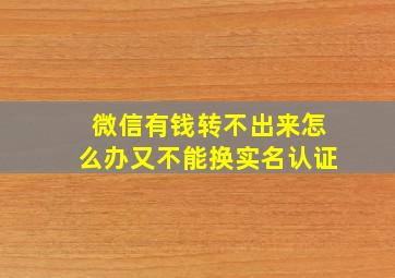 微信有钱转不出来怎么办又不能换实名认证