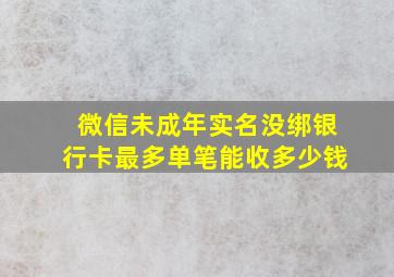 微信未成年实名没绑银行卡最多单笔能收多少钱