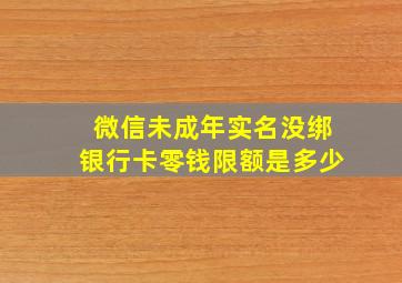 微信未成年实名没绑银行卡零钱限额是多少