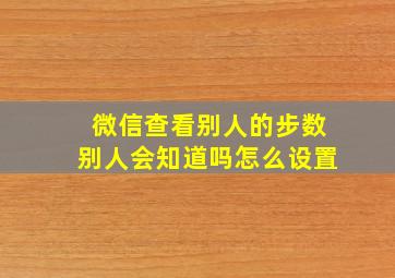 微信查看别人的步数别人会知道吗怎么设置