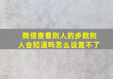 微信查看别人的步数别人会知道吗怎么设置不了