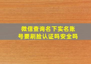 微信查询名下实名账号要刷脸认证吗安全吗