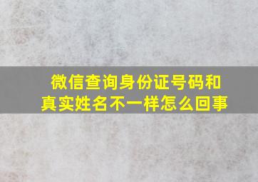 微信查询身份证号码和真实姓名不一样怎么回事