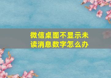 微信桌面不显示未读消息数字怎么办