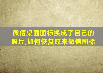 微信桌面图标换成了自己的照片,如何恢复原来微信图标