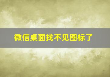 微信桌面找不见图标了