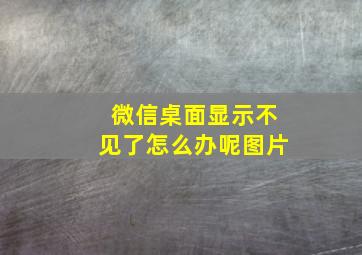 微信桌面显示不见了怎么办呢图片