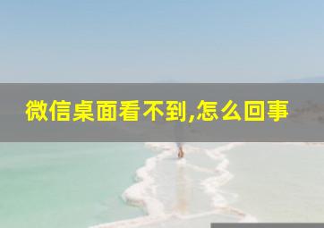 微信桌面看不到,怎么回事