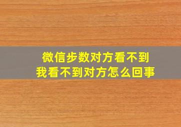 微信步数对方看不到我看不到对方怎么回事