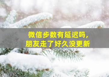 微信步数有延迟吗,朋友走了好久没更新