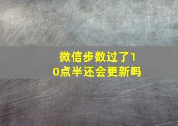 微信步数过了10点半还会更新吗