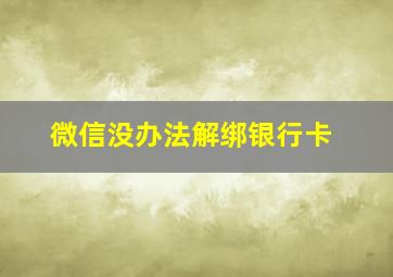 微信没办法解绑银行卡