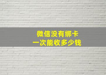 微信没有绑卡一次能收多少钱