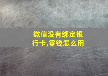 微信没有绑定银行卡,零钱怎么用