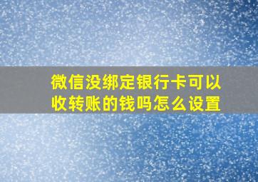 微信没绑定银行卡可以收转账的钱吗怎么设置