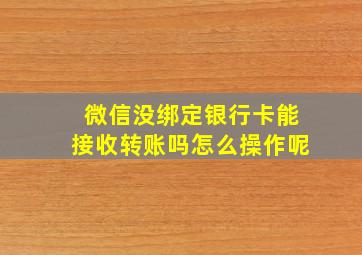 微信没绑定银行卡能接收转账吗怎么操作呢