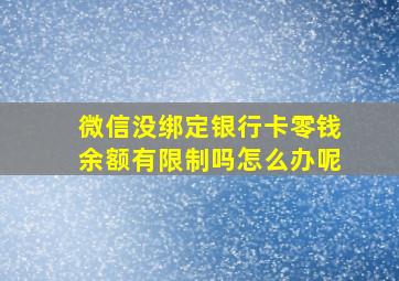 微信没绑定银行卡零钱余额有限制吗怎么办呢