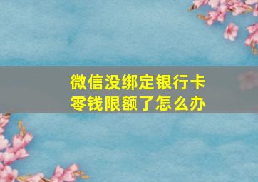 微信没绑定银行卡零钱限额了怎么办