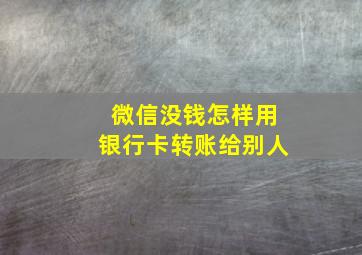 微信没钱怎样用银行卡转账给别人