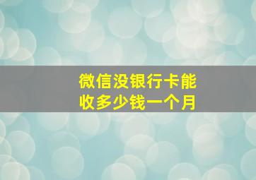 微信没银行卡能收多少钱一个月