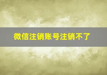 微信注销账号注销不了