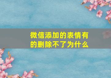 微信添加的表情有的删除不了为什么