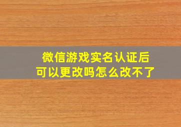 微信游戏实名认证后可以更改吗怎么改不了