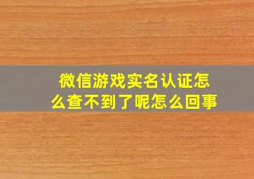 微信游戏实名认证怎么查不到了呢怎么回事