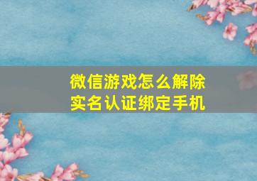 微信游戏怎么解除实名认证绑定手机