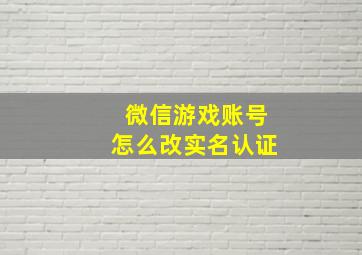 微信游戏账号怎么改实名认证