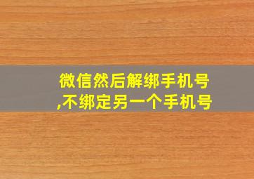 微信然后解绑手机号,不绑定另一个手机号