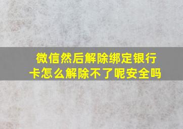 微信然后解除绑定银行卡怎么解除不了呢安全吗