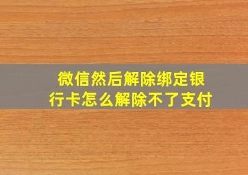 微信然后解除绑定银行卡怎么解除不了支付