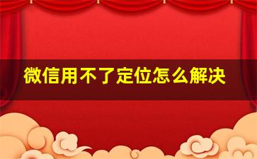 微信用不了定位怎么解决