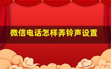 微信电话怎样弄铃声设置