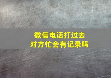 微信电话打过去对方忙会有记录吗