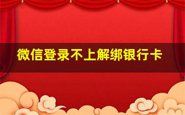 微信登录不上解绑银行卡