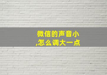 微信的声音小,怎么调大一点