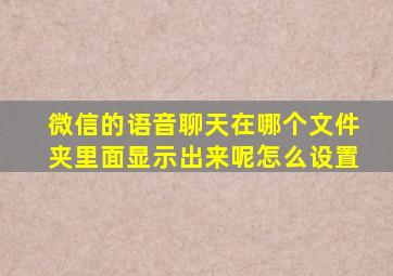 微信的语音聊天在哪个文件夹里面显示出来呢怎么设置