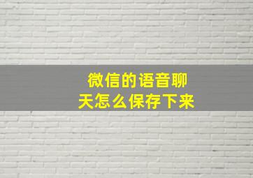 微信的语音聊天怎么保存下来