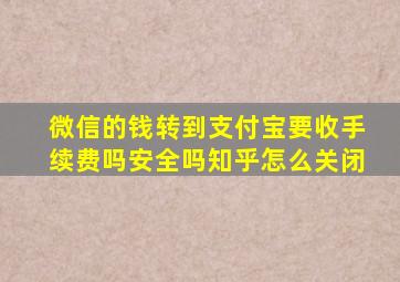 微信的钱转到支付宝要收手续费吗安全吗知乎怎么关闭