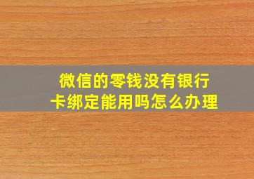 微信的零钱没有银行卡绑定能用吗怎么办理