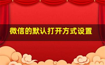 微信的默认打开方式设置