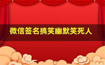 微信签名搞笑幽默笑死人