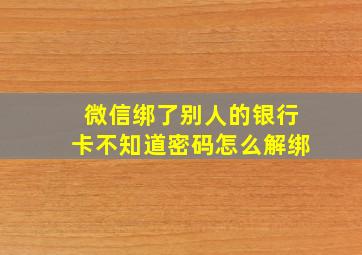 微信绑了别人的银行卡不知道密码怎么解绑