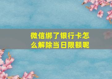 微信绑了银行卡怎么解除当日限额呢