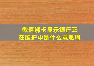 微信绑卡显示银行正在维护中是什么意思啊