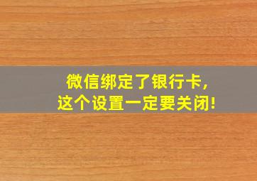 微信绑定了银行卡,这个设置一定要关闭!